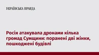 Росія атакувала дронами кілька громад Сумщини: поранені дві жінки, пошкоджені будівлі