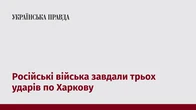 Російські війська завдали трьох ударів по Харкову