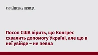 Посол США вірить, що Конгрес схвалить допомогу Україні, але що в неї увійде – не певна