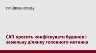 САП просить конфіскувати будинок і земельну ділянку головного митника