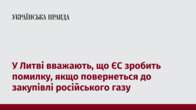 У Литві вважають, що ЄС зробить помилку, якщо повернеться до закупівлі російського газу