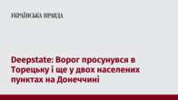 Deepstate: Ворог просунувся в Торецьку і ще у двох населених пунктах на Донеччині