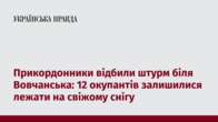 Прикордонники відбили штурм біля Вовчанська: 12 окупантів залишилися лежати на свіжому снігу