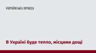 В Україні буде тепло, місцями дощі