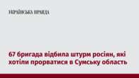 67 бригада відбила штурм росіян, які хотіли прорватися в Сумську область