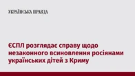 ЄСПЛ розглядає справу щодо незаконного всиновлення росіянами українських дітей з Криму