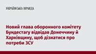 Новий глава оборонного комітету Бундестагу відвідав Донеччину й Харківщину, щоб дізнатися про потреби ЗСУ