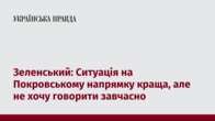 Зеленський: Ситуація на Покровському напрямку краща, але не хочу говорити завчасно