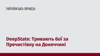 DeepState: Тривають бої за Пречистівку на Донеччині