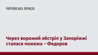 Через ворожий обстріл у Запоріжжі сталася пожежа – Федоров