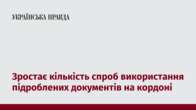 Зростає кількість спроб використання підроблених документів на кордоні