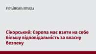 Сікорський: Європа має взяти на себе більшу відповідальність за власну безпеку