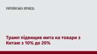 Трамп підвищив мита на товари з Китаю з 10% до 20%