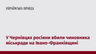 У Чернівцях росіяни вбили чиновника міськради на Івано-Франківщині