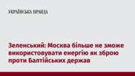 Зеленський: Москва більше не зможе використовувати енергію як зброю проти Балтійських держав