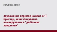 Зауваження отримав комбат 47-ї бригади, який звинуватив командування в "дебільних завданнях"