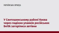 У Святошинському районі Києва через падіння уламків російських БпЛА загорілися автівки