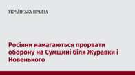 Росіяни намагаються прорвати оборону на Сумщині біля Журавки і Новенького