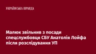 Малюк звільнив з посади спецслужбовця СБУ Анатолія Лойфа після розслідування УП