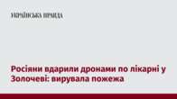 Росіяни вдарили дронами по лікарні у Золочеві: вирувала пожежа