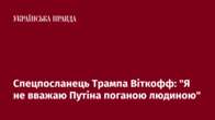 Спецпосланець Трампа Віткофф: "Я не вважаю Путіна поганою людиною"