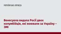 Венесуела видала Росії двох колумбійців, які воювали за Україну – ЗМІ