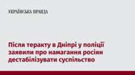 Після теракту в Дніпрі у поліції заявили про намагання росіян дестабілізувати суспільство