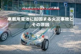 【バッテリー リスキリング講座】車載用電池に起因する火災事故とその原因