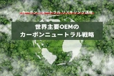 【カーボンニュートラル リスキリング講座】世界主要OEMのカーボンニュートラル戦略