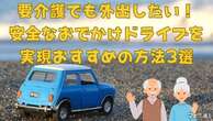 要介護でも外出したい！ 安心なおでかけドライブ、おすすめの方法3選