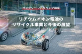 【バッテリー リスキリング講座】リチウムイオン電池のリサイクル事業と今後の展望