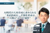 AI時代の人材育成に求められる「垂直的成長」、差別化要素は人間の“心”や“感性”