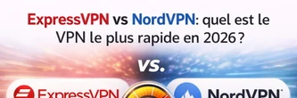 ExpressVPN vs NordVPN : quel est le VPN le plus rapide en 2026 ?