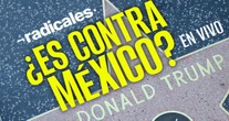 RADICALES ¬ Trump acosa a medio mundo, pero pone más ácido a la relación con México