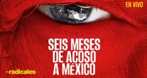 RADICALES ¬ Analizan 6 meses de Trump en el poder y qué nos hace vulnerables a EU