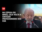 No Brics, Lula diz que comércio está ameaçado e soberania global em xeque | AGORA CNN