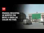 CNN Terra: Clima extremo deixa 18 mortos na França em meio à onda de calor | CNN PRIME TIME