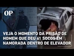 Veja o momento da prisão de homem que deu 61 socos em namorada dentro de elevador em Natal