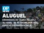 Criminosos do Ceará pagam "aluguel" de R$ 100 mil por mês para se esconderem no RJ | O POVO NEWS