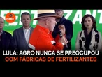 Muita gente do agro nunca se preocupou com fábricas de fertilizantes, diz Lula