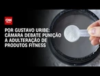 Câmara debate punição a adulteração de produtos fitness | BASTIDORES CNN
