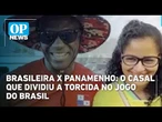 "Ele tem que me aguentar": Brasileira brinca com marido panamenho após goleada | OP NEWS