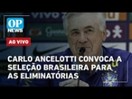 AO VIVO: Carlo Ancelotti convoca Seleção Brasileira para a reta final das eliminatórias; acompanhe
