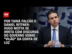 Análise: Hugo Motta se irrita com discurso do governo sobre "vilão" da conta de luz | BASTIDORES