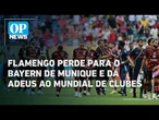 Flamengo toma 2 gols em 9 minutos e é eliminado do Mundial de Clubes pelo Bayern | O POVO News