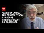 “América Latina tem desrespeitado as regras internacionais”, diz professor | AGORA CNN