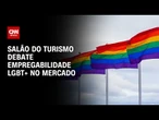 Evento em SP: Salão Nacional do Turismo debate empregabilidade LGBTQIA+ no setor | LIVE CNN
