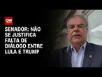 Não se justifica falta de diálogo entre Lula e Trump, diz senador | AGORA CNN