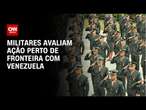 Militares avaliam ação perto de fronteira com Venezuela | WW