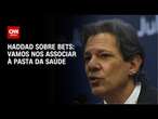 Haddad sobre bets: Vamos nos associar à pasta da Saúde | BASTIDORES CNN